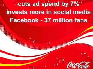 cuts ad spend by 7%
invests more in social media
 Facebook - 37 million fans
 