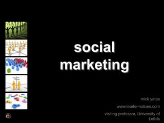 social
marketing

                          mick yates
            www.leader-values.com
     visiting professor, University of
                               Leeds
                                  67
 