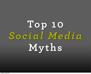Top 10
                   Social Media
                      Myths

Tuesday, 13 April 2010
 
