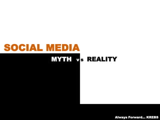 MYTH REALITY
SOCIAL MEDIA
v s
Always Forward… KREBS
 