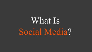 What Is
Social Media?
 