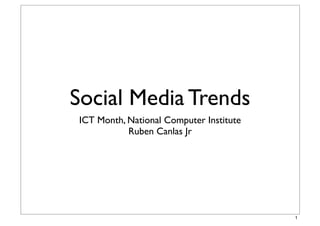 Social Media Trends
ICT Month, National Computer Institute
Ruben Canlas Jr
1
 