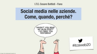 I.T.C.Cesare Battisti - Fano
Social media nelle aziende.
Come, quando, perché?
#itcsiweb20
Immagine: http://geekandpoke.typepad.com
 