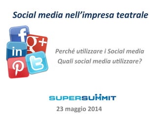 Social	
  media	
  nell’impresa	
  teatrale	
  
Perché	
  u5lizzare	
  i	
  Social	
  media	
  
Quali	
  social	
  media	
  u5lizzare?	
  	
  
	
  
	
  
23	
  maggio	
  2014	
  
 