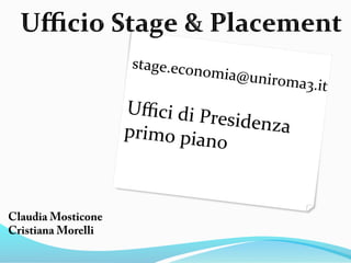 stage.econ
                                omia@uni
                     	
                  r oma3.it	
  
                    Uﬃci	
  di	
  P
                                   residenza	
  
                    primo	
  pian                	
  
                                    o	
  


Claudia Mosticone
Cristiana Morelli
	
  
 