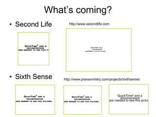 What’s coming? Second Life Sixth Sense http://www.pranavmistry.com/projects/sixthsense/ http://www.secondlife.com 