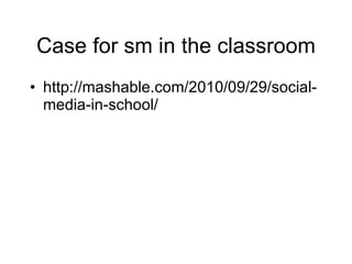 Case for sm in the classroom http://mashable.com/2010/09/29/social-media-in-school/ 