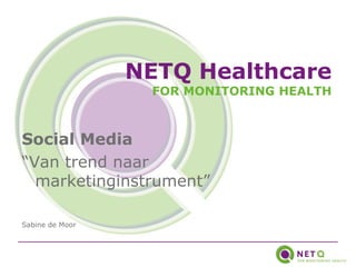 NETQ Healthcare
                  FOR MONITORING HEALTH



Social Media
“Van trend naar
  marketinginstrument”

Sabine de Moor
 