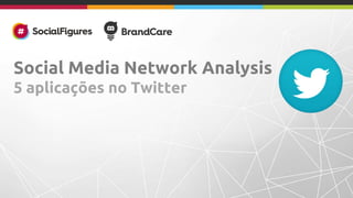 Social Media 
Network Analysis 
5 aplicações no Twitter 
 
