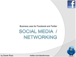 Social Media  / Networking Business uses for Facebook and Twitter by Derek Ross twitter.com/derekmross 