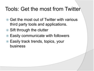 Tools: Get the most from TwitterGet the most out of Twitter with various third party tools and applications.Sift through the clutterEasily communicate with followersEasily track trends, topics, your business