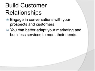Build Customer RelationshipsEngage in conversations with your prospects and customersYou can better adapt your marketing and business services to meet their needs.