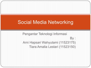 Social Media Networking

 Pengantar Teknologi Informasi
                                   By :
  Arni Hapsari Wahyutami (11523175)
       Tiara Amalia Lestari (11523150)
 