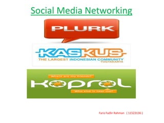 Social Media Networking




               Fariz Fadlir Rahman ( 11523136 )
 