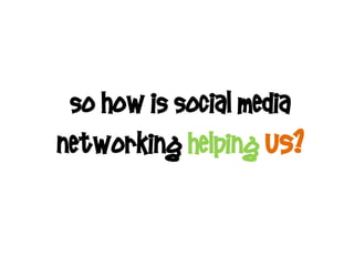 So how is Social Media
Networking helping us?
 