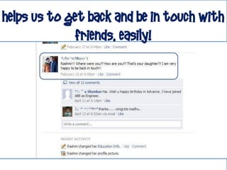 Helps us to Get back and be in touch with
             friends, easily!
 