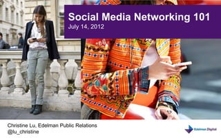 Social Media Networking 101
                         July 14, 2012




Christine Lu, Edelman Public Relations
@lu_christine
 
