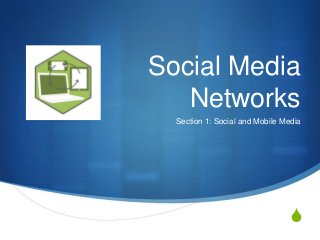 S
Social Media
Networks
Section 1: Social and Mobile Media
 