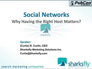Social Networks
Why Having the Right Host Matters?



    Speaker:
    (Curtis) R. Curtis, CEO
    Sharksfly Marketing Solutions Inc.
    Curtis@Sharksfly.com
 