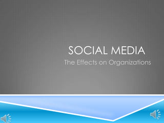 SOCIAL MEDIA
The Effects on Organizations
 