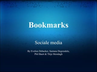 Bookmarks

      Sociale media
By Evelien Debacker, Santana Degrendele,
      Phil Baert & Thijs Mestdagh
 