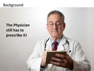 Background



 The Physician
 still has to
 prescribe it!




                 7
 