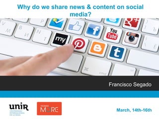 ¿Por qué compartimos noticias?Paco Segado
March, 14th-16th
Why do we share news & content on social
media?
Francisco Segado
 