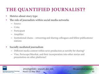 THE QUANTIFIED JOURNALIST?
•  Metrics about story type
•  The role of journalists within social media networks
–  Source
–...