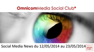 OmnicomMedia Social Club*
Social Media News du 12/05/2014 au 23/05/2014
 