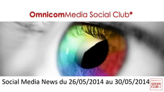 OmnicomMedia Social Club*
Social Media News du 26/05/2014 au 30/05/2014
 