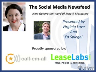 The Social Media Newsfeed Next Generation Word of Mouth Marketing Presented by Virginia Love And Ed Spiegel Proudly sponsored by: 