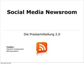 Social Media Newsroom



                               Die Pressemitteilung 2.0



            Twitter:
            #bcch4 #newsroom
            @krusenstern




Friday, March 20, 2009
 