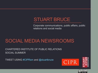 STUART BRUCE
                    Corporate communications, public affairs, public
                    relations and social media




SOCIAL MEDIA NEWSROOMS
CHARTERED INSTITUTE OF PUBLIC RELATIONS
SOCIAL SUMMER

TWEET USING #CIPRsm and @stuartbruce
 