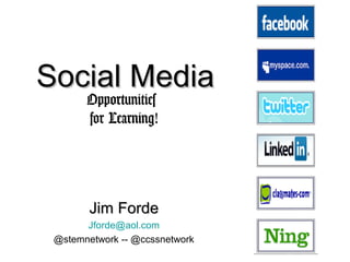 Social MediaSocial Media
Opportunities
for Learning!
Jim FordeJim Forde
Jforde@aol.com
@stemnetwork -- @ccssnetwork
 