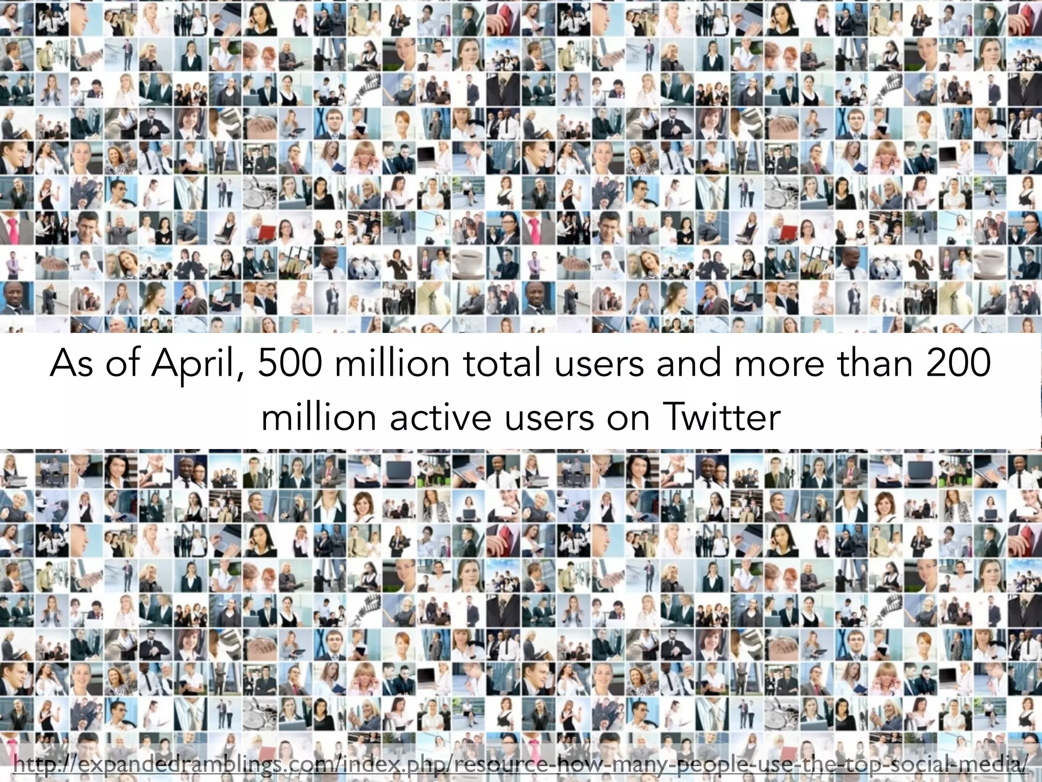 As of April, 500 million total users and more than 200 
million active users on Twitter 
http://expandedramblings.com/index.php/resource-how-many-people-use-the-top-social-media/ 
 