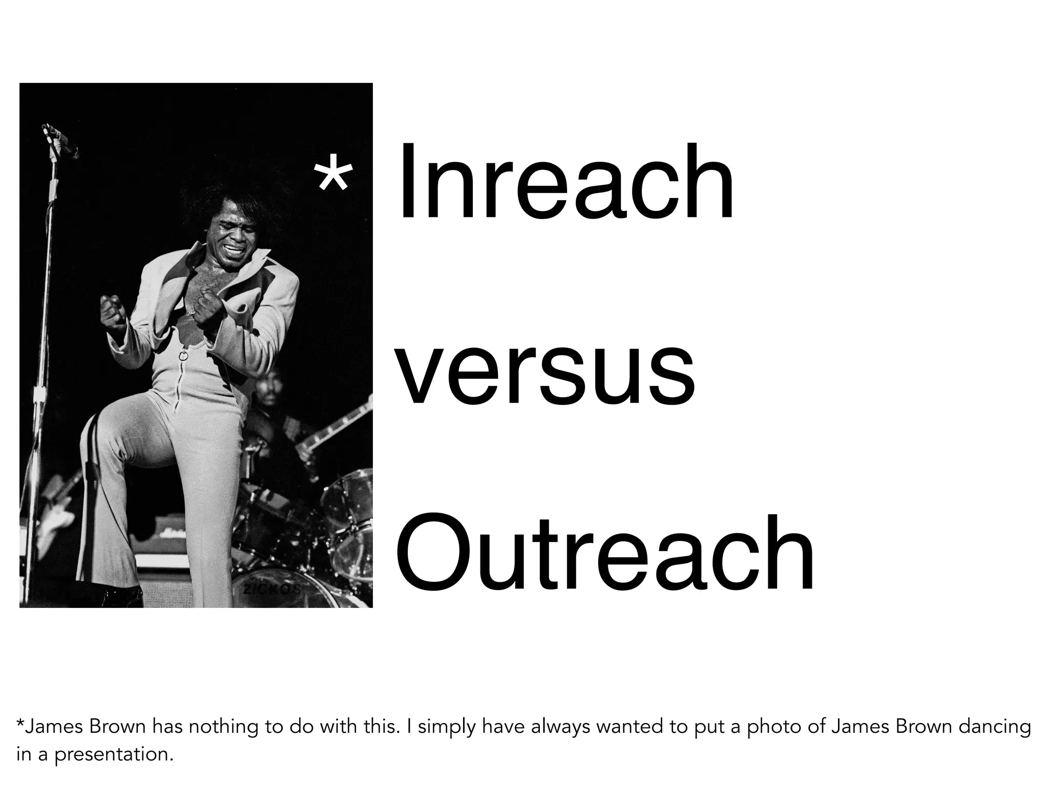 Inreach 
versus 
Outreach 
* 
*James Brown has nothing to do with this. I simply have always wanted to put a photo of James Brown dancing 
in a presentation. 
 