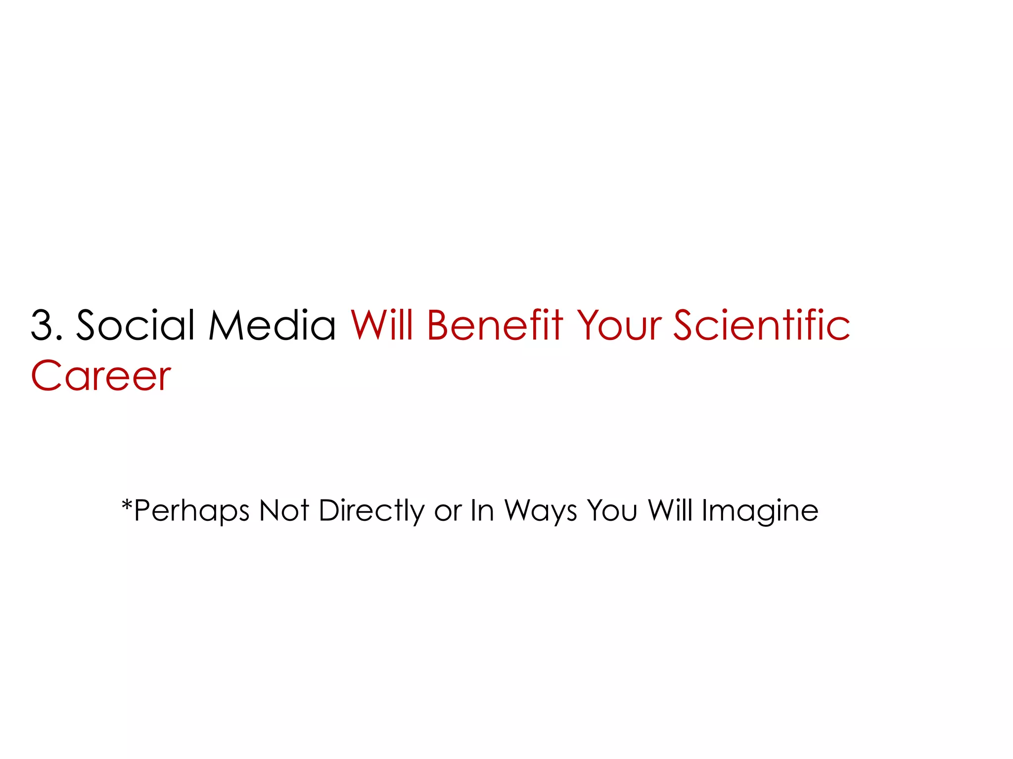 3. Social Media Will Benefit Your Scientific 
Career 
*Perhaps Not Directly or In Ways You Will Imagine 
 