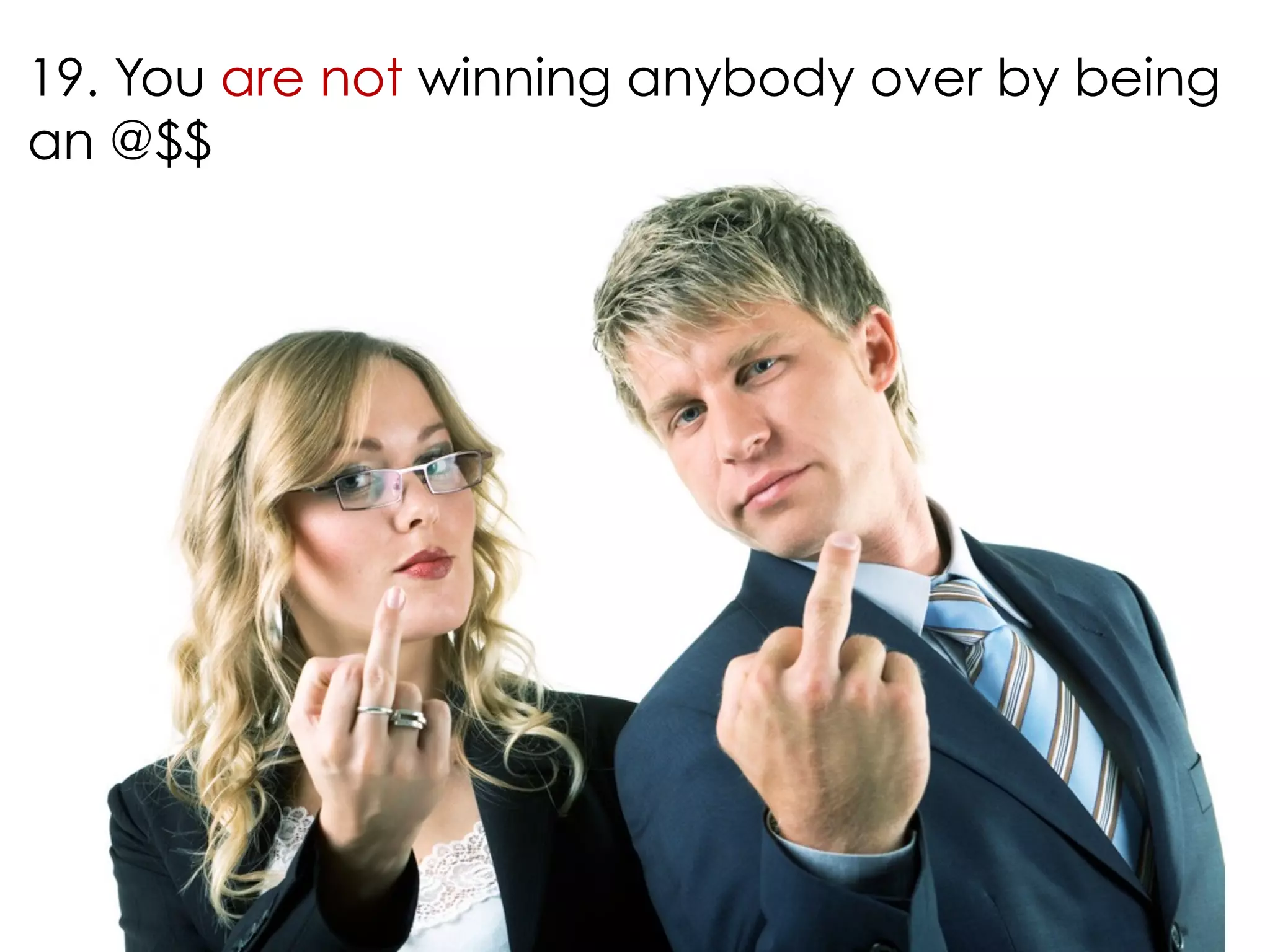19. You are not winning anybody over by being 
an @$$ 
 