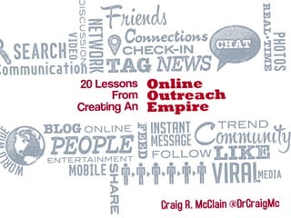 20 Lessons 
From 
Creating An 
Online 
Outreach 
Empire 
Craig R. McClain @DrCraigMc 
 
