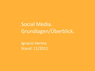 Social Media.
Grundlagen/Überblick.

Ignacio Hermo
Stand: 11/2011
 