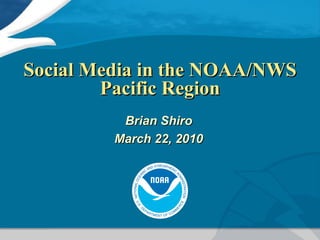 Social Media in the NOAA/NWS Pacific Region Brian Shiro March 22, 2010 