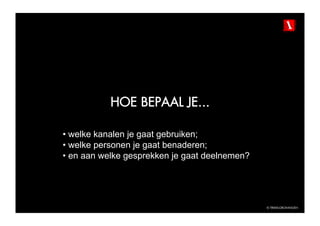 HOE BEPAAL JE...

•  welke kanalen je gaat gebruiken;
•  welke personen je gaat benaderen;
•  en aan welke gesprekken je gaat deelnemen?




                                                © TBWAGRONINGEN
 