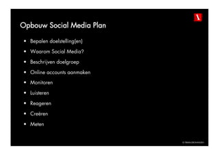 Opbouw Social Media Plan

•  Bepalen doelstelling(en)

•  Waarom Social Media?

•  Beschrijven doelgroep

•  Online accounts aanmaken
•  Monitoren

•  Luisteren

•  Reageren

•  Creëren

•  Meten


                              © TBWAGRONINGEN
 