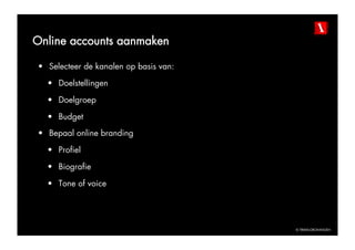 Online accounts aanmaken

•  Selecteer de kanalen op basis van:

  •  Doelstellingen

  •  Doelgroep

  •  Budget
•  Bepaal online branding

  •  Profiel

  •  Biografie

  •  Tone of voice




                                        © TBWAGRONINGEN
 