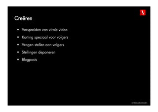 Creëren

•  Verspreiden van virale video

•  Korting speciaal voor volgers

•  Vragen stellen aan volgers

•  Stellingen deponeren
•  Blogposts




                                   © TBWAGRONINGEN
 
