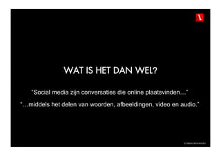 WAT IS HET DAN WEL?

   “Social media zijn conversaties die online plaatsvinden…”
“…middels het delen van woorden, afbeeldingen, video en audio.”




                                                          © TBWAGRONINGEN
 