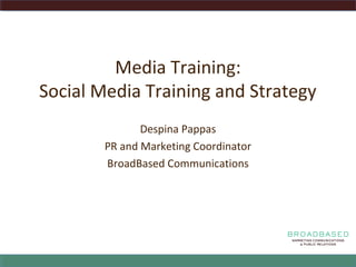 Media Training:
Social Media Training and Strategy
Despina Pappas
PR and Marketing Coordinator
BroadBased Communications
 