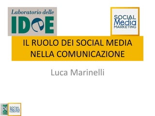 IL RUOLO DEI SOCIAL MEDIA
NELLA COMUNICAZIONE
Luca Marinelli
 