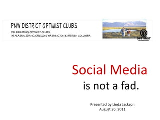Social Media is not a fad.  Presented by Linda Jackson August 26, 2011 