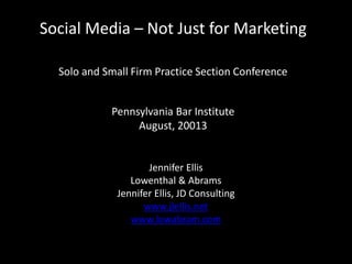 Social Media – Not Just for Marketing
Solo and Small Firm Practice Section Conference
Pennsylvania Bar Institute
August, 20013
Jennifer Ellis
Lowenthal & Abrams
Jennifer Ellis, JD Consulting
www.jlellis.net
www.lowabram.com
 